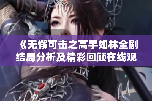 《无懈可击之高手如林全剧结局分析及精彩回顾在线观看》