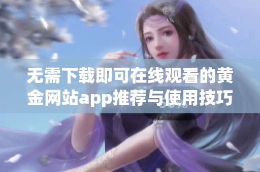 无需下载即可在线观看的黄金网站app推荐与使用技巧