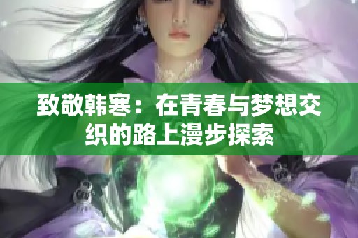 致敬韩寒：在青春与梦想交织的路上漫步探索