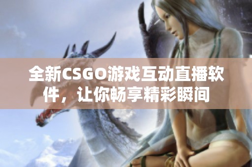 全新CSGO游戏互动直播软件，让你畅享精彩瞬间