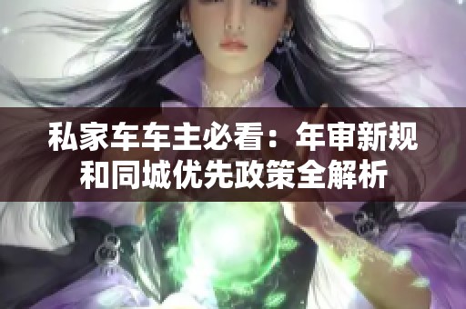 私家车车主必看：年审新规和同城优先政策全解析