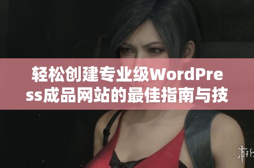 轻松创建专业级WordPress成品网站的最佳指南与技巧