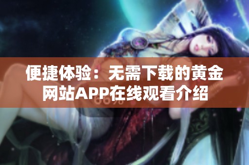 便捷体验：无需下载的黄金网站APP在线观看介绍