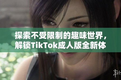 探索不受限制的趣味世界，解锁TikTok成人版全新体验