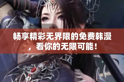 畅享精彩无界限的免费韩漫，看你的无限可能！