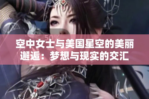 空中女士与美国星空的美丽邂逅：梦想与现实的交汇