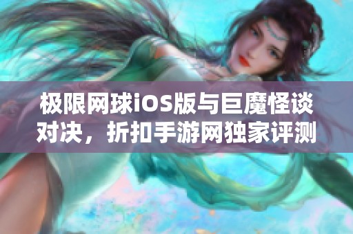 极限网球iOS版与巨魔怪谈对决，折扣手游网独家评测分析！