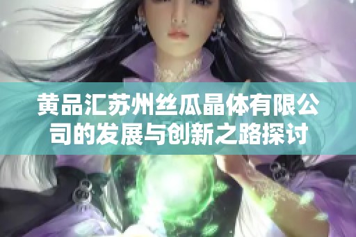 黄品汇苏州丝瓜晶体有限公司的发展与创新之路探讨