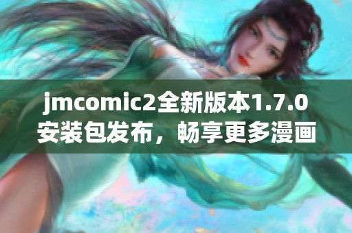 jmcomic2全新版本1.7.0安装包发布，畅享更多漫画精彩内容