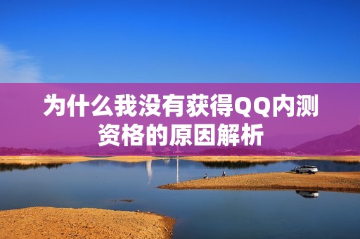 为什么我没有获得QQ内测资格的原因解析