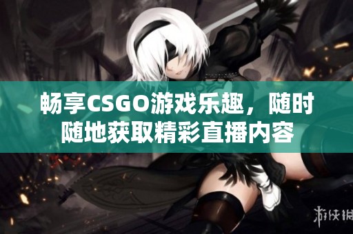 畅享CSGO游戏乐趣，随时随地获取精彩直播内容