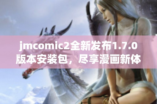 jmcomic2全新发布1.7.0版本安装包，尽享漫画新体验