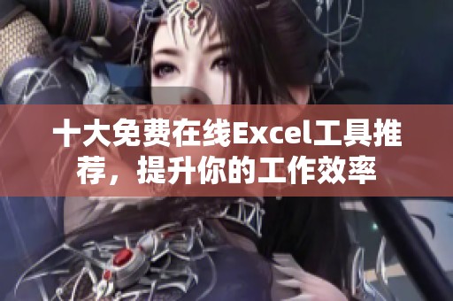 十大免费在线Excel工具推荐，提升你的工作效率