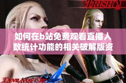 如何在b站免费观看直播人数统计功能的相关破解版资源