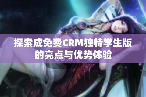 探索成免费CRM独特学生版的亮点与优势体验