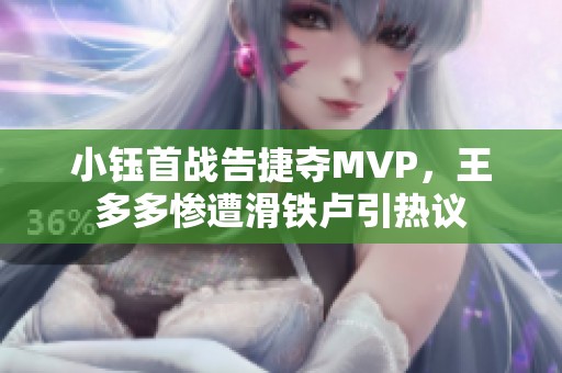 小钰首战告捷夺MVP，王多多惨遭滑铁卢引热议