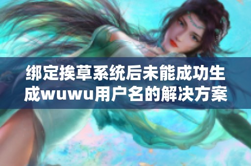 绑定挨草系统后未能成功生成wuwu用户名的解决方案