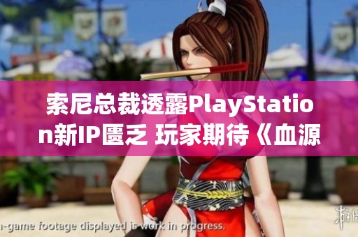 索尼总裁透露PlayStation新IP匮乏 玩家期待《血源》新作