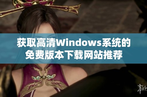 获取高清Windows系统的免费版本下载网站推荐