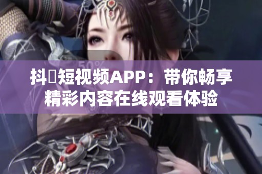 抖抈短视频APP：带你畅享精彩内容在线观看体验