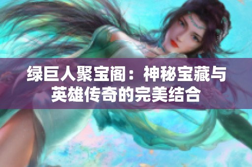 绿巨人聚宝阁：神秘宝藏与英雄传奇的完美结合