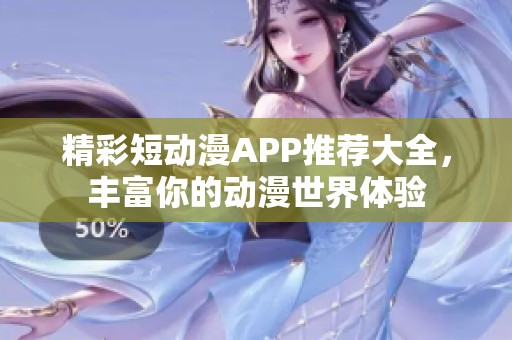 精彩短动漫APP推荐大全，丰富你的动漫世界体验