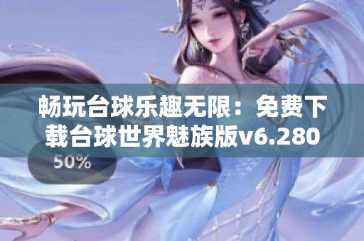 畅玩台球乐趣无限：免费下载台球世界魅族版v6.28011