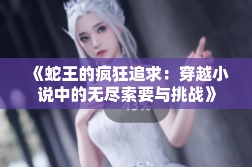 《蛇王的疯狂追求：穿越小说中的无尽索要与挑战》