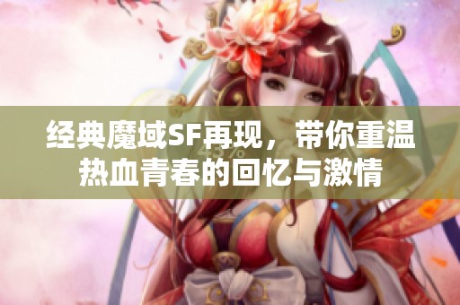 经典魔域SF再现，带你重温热血青春的回忆与激情