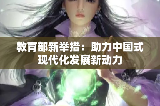 教育部新举措：助力中国式现代化发展新动力