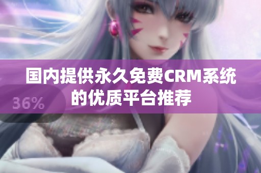 国内提供永久免费CRM系统的优质平台推荐