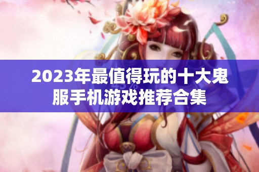 2023年最值得玩的十大鬼服手机游戏推荐合集