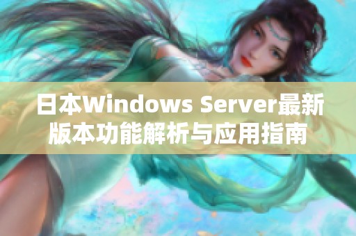 日本Windows Server最新版本功能解析与应用指南