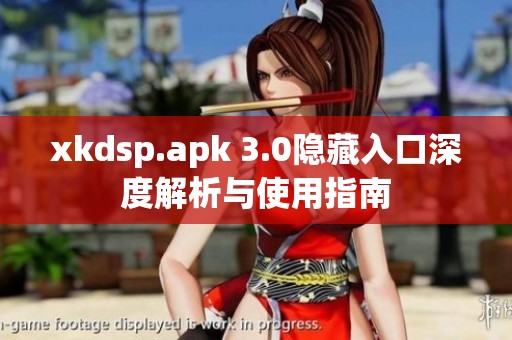 xkdsp.apk 3.0隐藏入口深度解析与使用指南