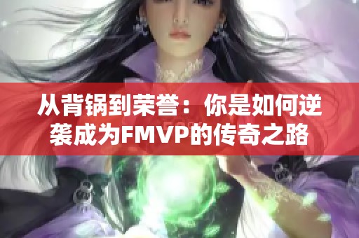 从背锅到荣誉：你是如何逆袭成为FMVP的传奇之路