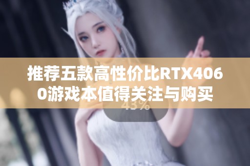 推荐五款高性价比RTX4060游戏本值得关注与购买