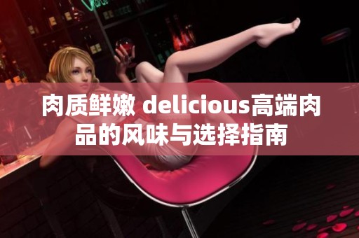 肉质鲜嫩 delicious高端肉品的风味与选择指南