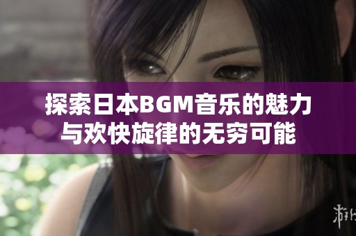 探索日本BGM音乐的魅力与欢快旋律的无穷可能