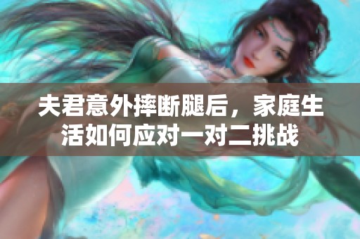 夫君意外摔断腿后，家庭生活如何应对一对二挑战