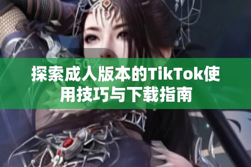 探索成人版本的TikTok使用技巧与下载指南