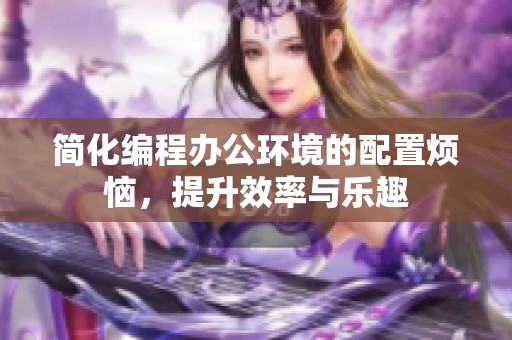 简化编程办公环境的配置烦恼，提升效率与乐趣