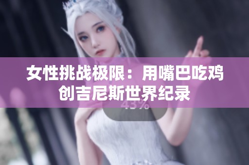 女性挑战极限：用嘴巴吃鸡创吉尼斯世界纪录