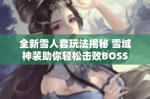 全新雪人套玩法揭秘 雪域神装助你轻松击败BOSS