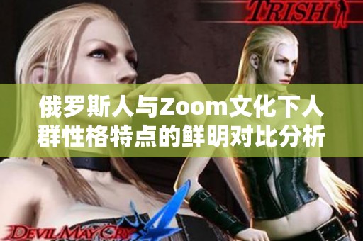 俄罗斯人与Zoom文化下人群性格特点的鲜明对比分析