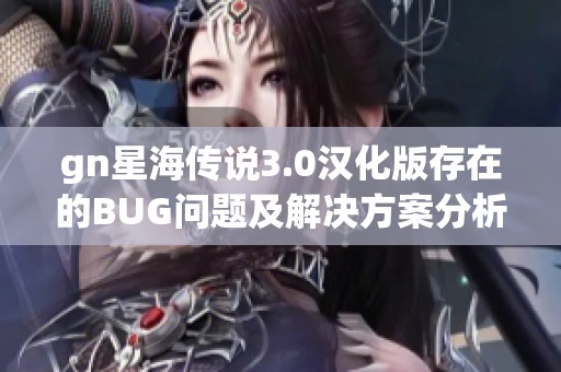 gn星海传说3.0汉化版存在的BUG问题及解决方案分析