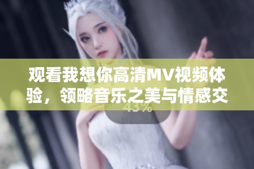 观看我想你高清MV视频体验，领略音乐之美与情感交融