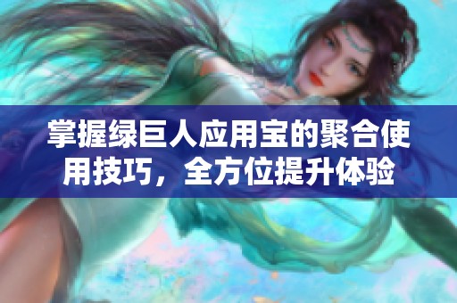 掌握绿巨人应用宝的聚合使用技巧，全方位提升体验