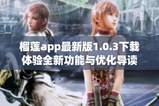 榴莲app最新版1.0.3下载体验全新功能与优化导读