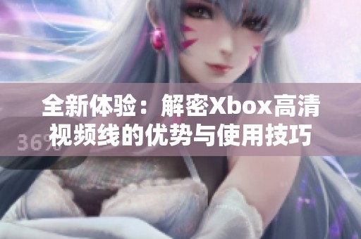 全新体验：解密Xbox高清视频线的优势与使用技巧