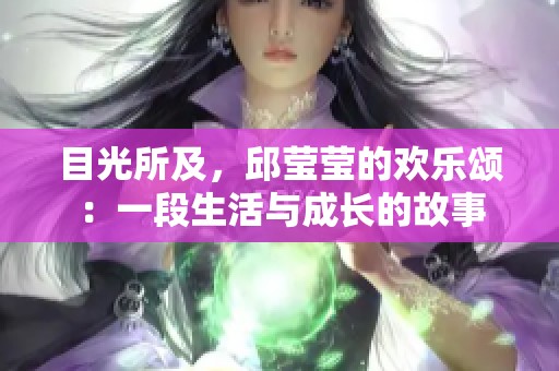 目光所及，邱莹莹的欢乐颂：一段生活与成长的故事